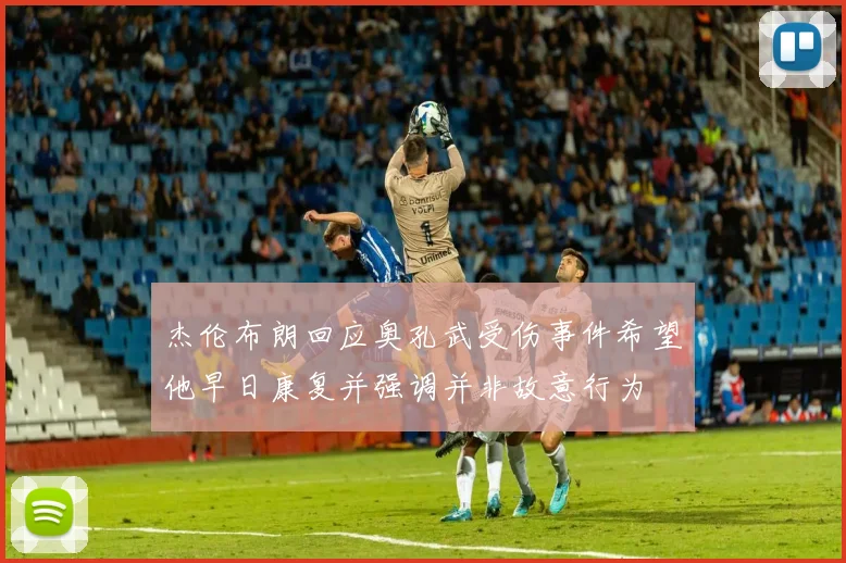 杰伦布朗回应奥孔武受伤事件希望他早日康复并强调并非故意行为