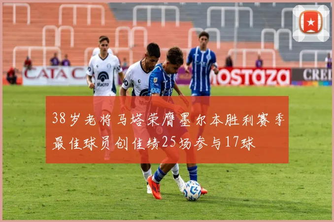 38岁老将马塔荣膺墨尔本胜利赛季最佳球员创佳绩25场参与17球