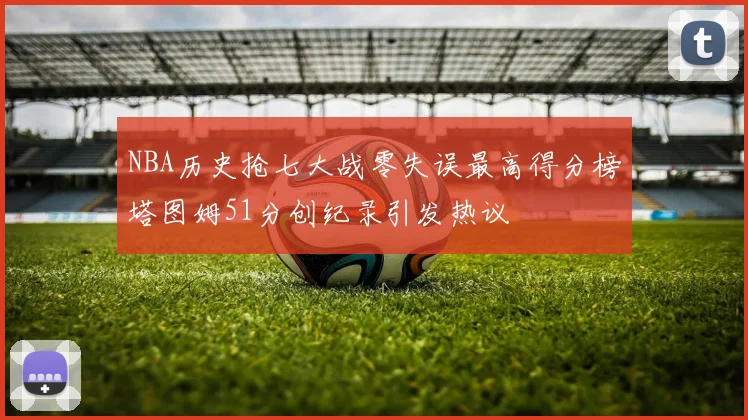 NBA历史抢七大战零失误最高得分榜塔图姆51分创纪录引发热议