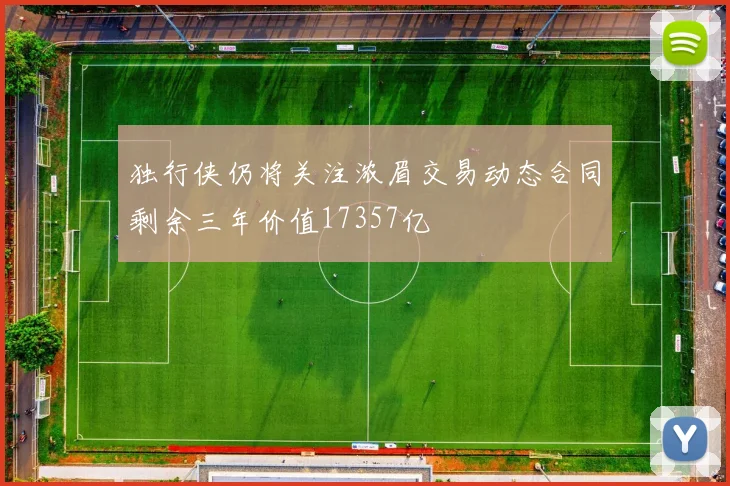 独行侠仍将关注浓眉交易动态合同剩余三年价值17357亿