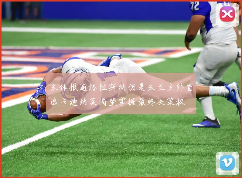 米体报道格拉斯纳仍是米兰主帅首选卡迪纳莱渴望掌握最终决策权