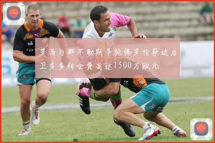 罗马与那不勒斯争抢佛罗伦萨边后卫多多转会费高达1500万欧元
