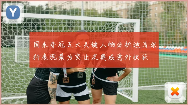 国米夺冠五大关键人物分析迪马尔科表现最为突出皮奥成意外收获