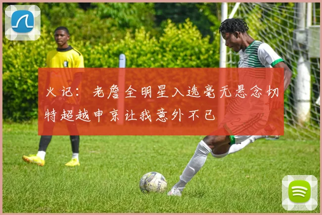 火记：老詹全明星入选毫无悬念切特超越申京让我意外不已