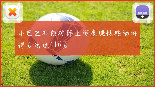 小巴里布朗对阵上海表现惊艳场均得分高达416分