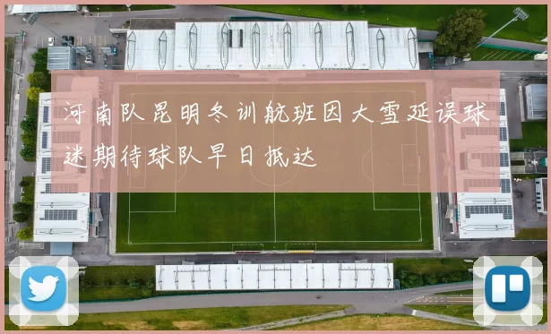 河南队昆明冬训航班因大雪延误球迷期待球队早日抵达