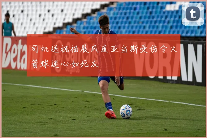 司机送祝福展风度亚当斯受伤令火箭球迷心如死灰