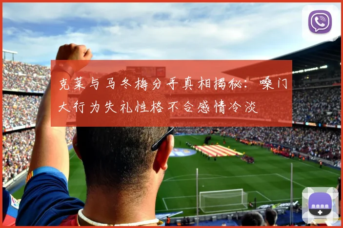 克莱与马冬梅分手真相揭秘：嗓门大行为失礼性格不合感情冷淡