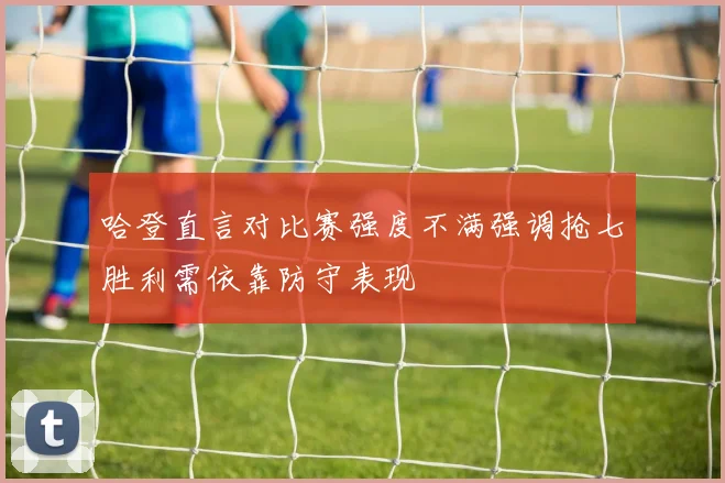 哈登直言对比赛强度不满强调抢七胜利需依靠防守表现