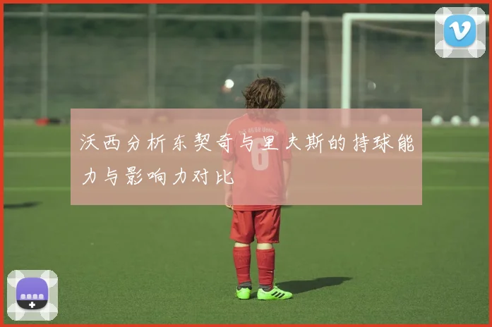 沃西分析东契奇与里夫斯的持球能力与影响力对比