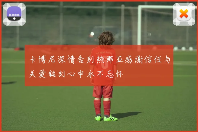 卡博尼深情告别热那亚感谢信任与关爱铭刻心中永不忘怀